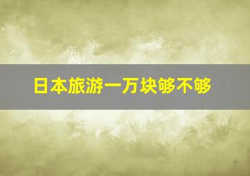 日本旅游一万块够不够