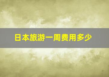 日本旅游一周费用多少