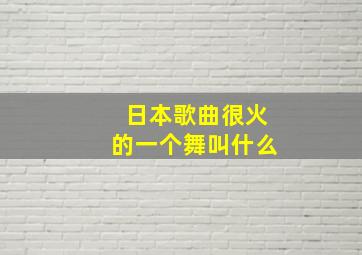 日本歌曲很火的一个舞叫什么