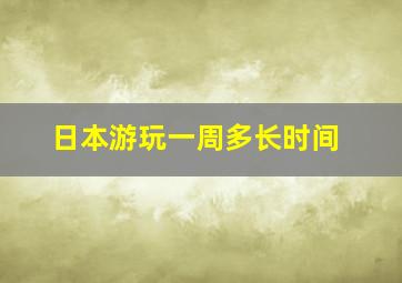 日本游玩一周多长时间