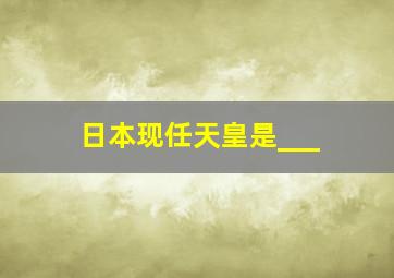 日本现任天皇是___