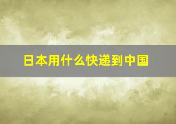 日本用什么快递到中国