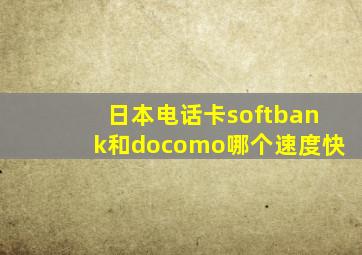 日本电话卡softbank和docomo哪个速度快