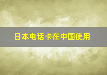 日本电话卡在中国使用