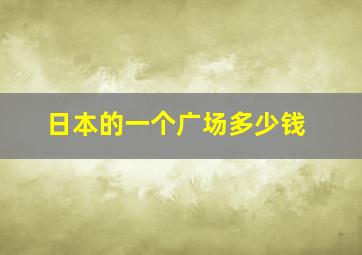 日本的一个广场多少钱