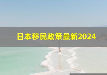 日本移民政策最新2024