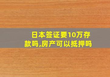 日本签证要10万存款吗,房产可以抵押吗