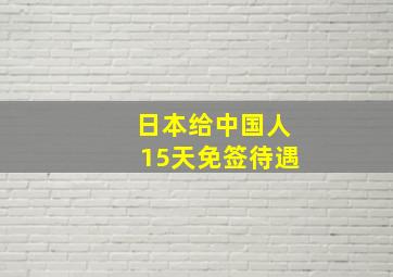 日本给中国人15天免签待遇