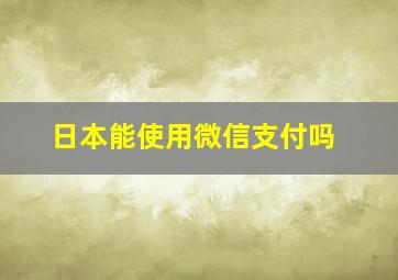 日本能使用微信支付吗