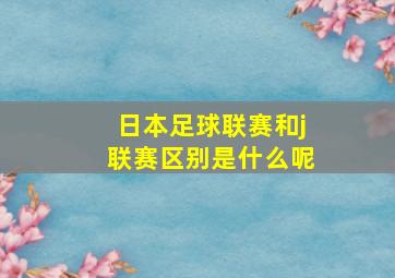 日本足球联赛和j联赛区别是什么呢