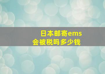 日本邮寄ems会被税吗多少钱