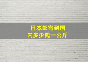 日本邮寄到国内多少钱一公斤