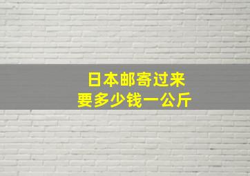 日本邮寄过来要多少钱一公斤