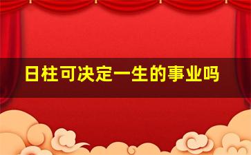 日柱可决定一生的事业吗