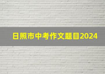 日照市中考作文题目2024