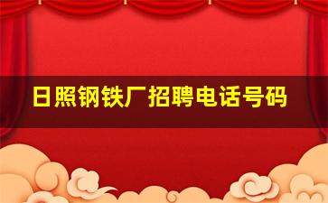 日照钢铁厂招聘电话号码