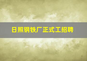 日照钢铁厂正式工招聘