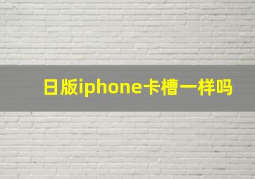 日版iphone卡槽一样吗