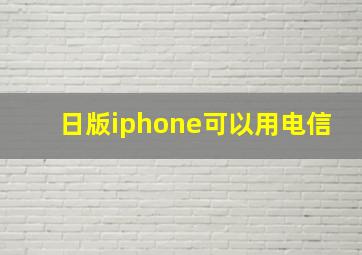 日版iphone可以用电信