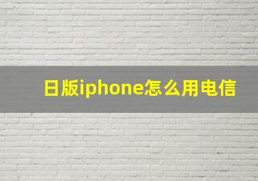 日版iphone怎么用电信