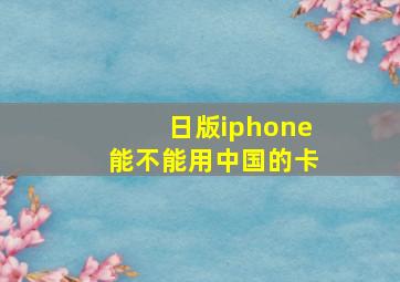 日版iphone能不能用中国的卡