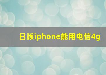 日版iphone能用电信4g