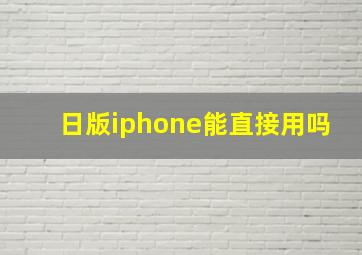 日版iphone能直接用吗