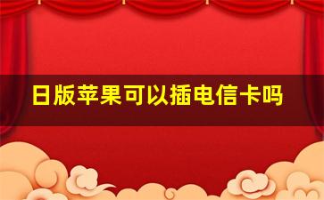 日版苹果可以插电信卡吗