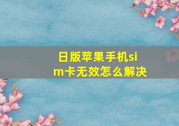 日版苹果手机sim卡无效怎么解决