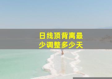 日线顶背离最少调整多少天