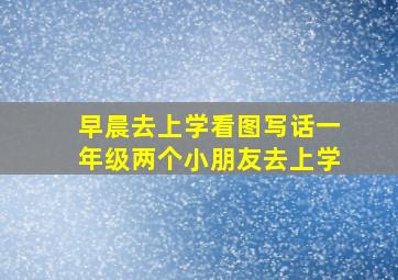 早晨去上学看图写话一年级两个小朋友去上学