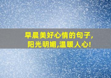 早晨美好心情的句子,阳光明媚,温暖人心!