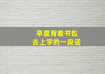 早晨背着书包去上学的一段话