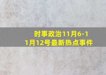 时事政治11月6-11月12号最新热点事件