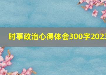 时事政治心得体会300字2023