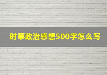 时事政治感想500字怎么写