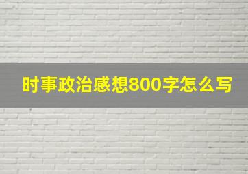 时事政治感想800字怎么写