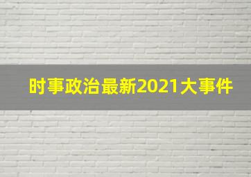 时事政治最新2021大事件