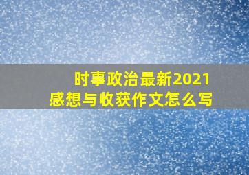 时事政治最新2021感想与收获作文怎么写