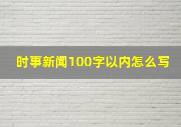 时事新闻100字以内怎么写