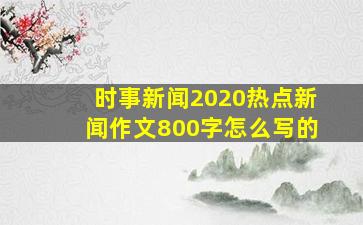 时事新闻2020热点新闻作文800字怎么写的