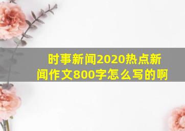 时事新闻2020热点新闻作文800字怎么写的啊