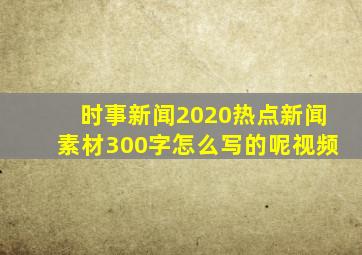 时事新闻2020热点新闻素材300字怎么写的呢视频