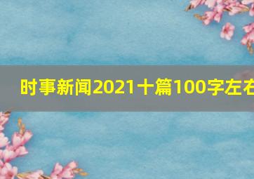 时事新闻2021十篇100字左右