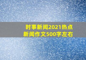 时事新闻2021热点新闻作文500字左右