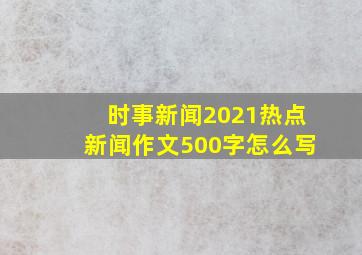 时事新闻2021热点新闻作文500字怎么写