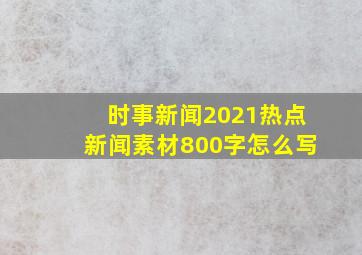 时事新闻2021热点新闻素材800字怎么写