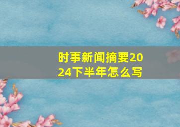 时事新闻摘要2024下半年怎么写