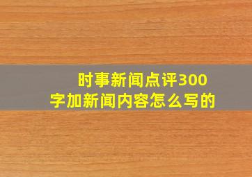 时事新闻点评300字加新闻内容怎么写的