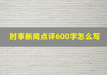 时事新闻点评600字怎么写